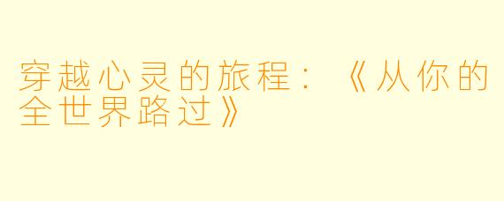 穿越心灵的旅程：《从你的全世界路过》