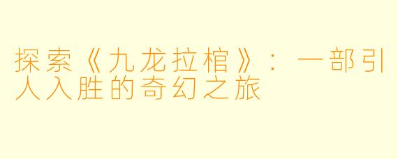 探索《九龙拉棺》：一部引人入胜的奇幻之旅