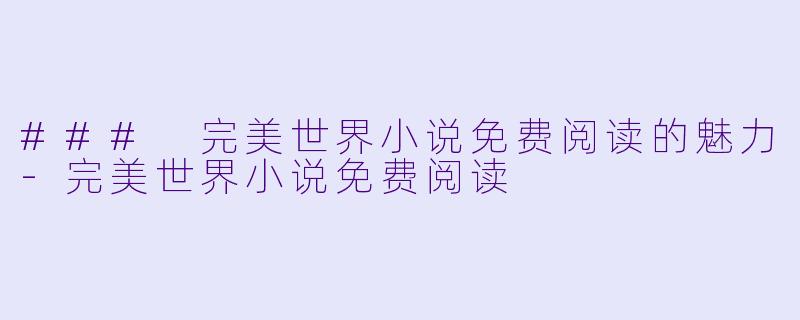 ### 完美世界小说免费阅读的魅力