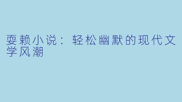 耍赖小说:轻松幽默的现代文学风潮