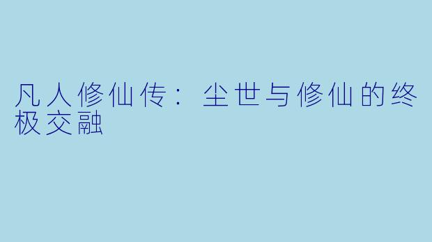 凡人修仙传：尘世与修仙的终极交融