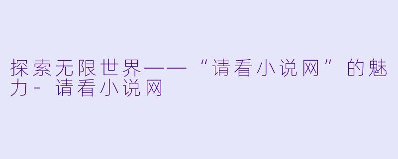 探索无限世界——“请看小说网”的魅力-请看小说网