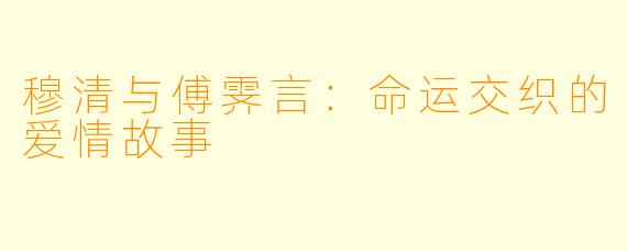 穆清与傅霁言:命运交织的爱情故事