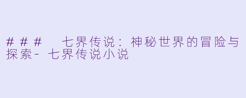### 七界传说：神秘世界的冒险与探索-七界传说小说