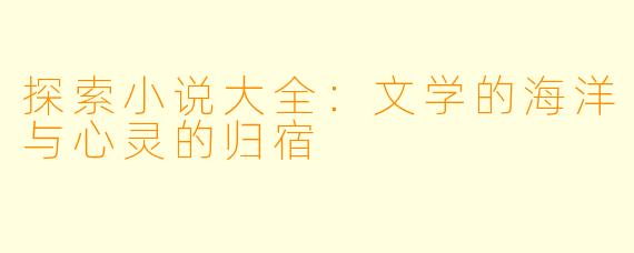 探索小说大全：文学的海洋与心灵的归宿