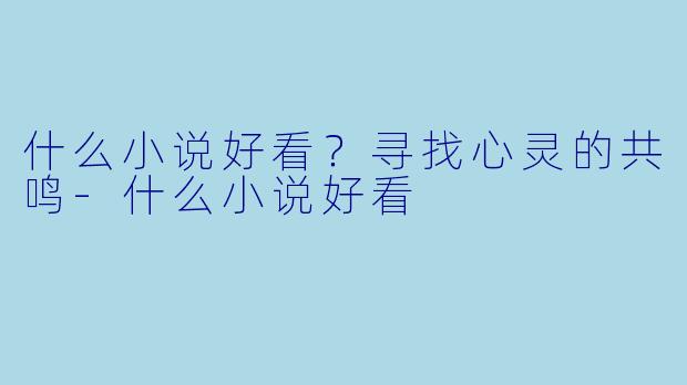 什么小说好看？寻找心灵的共鸣-什么小说好看