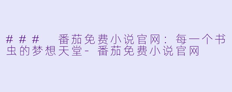 ### 番茄免费小说官网:每一个书虫的梦想天堂