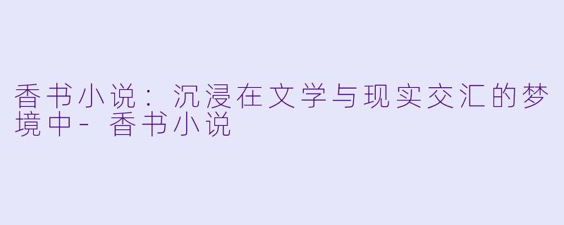 香书小说:沉浸在文学与现实交汇的梦境中