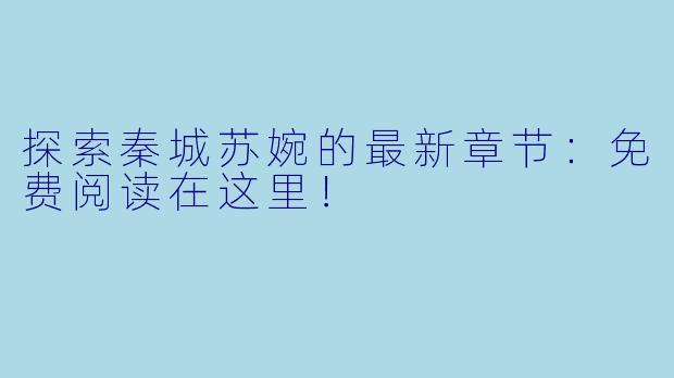 探索秦城苏婉的最新章节:免费阅读在这里!