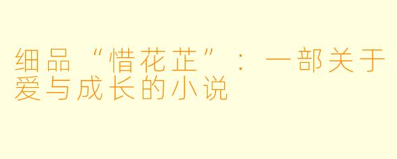 细品“惜花芷”：一部关于爱与成长的小说