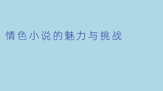 情色小说的魅力与挑战
