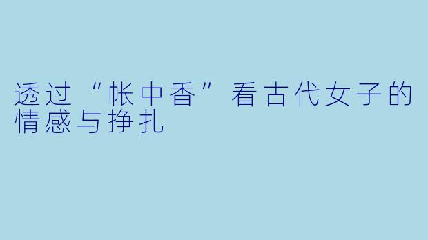 透过“帐中香”看古代女子的情感与挣扎