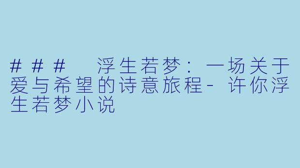 ### 浮生若梦：一场关于爱与希望的诗意旅程-许你浮生若梦小说