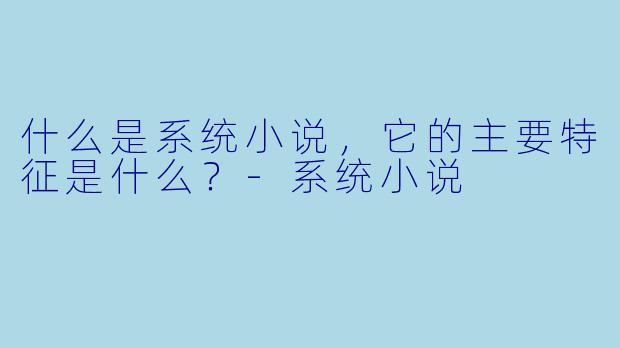 什么是系统小说,它的主要特征是什么?