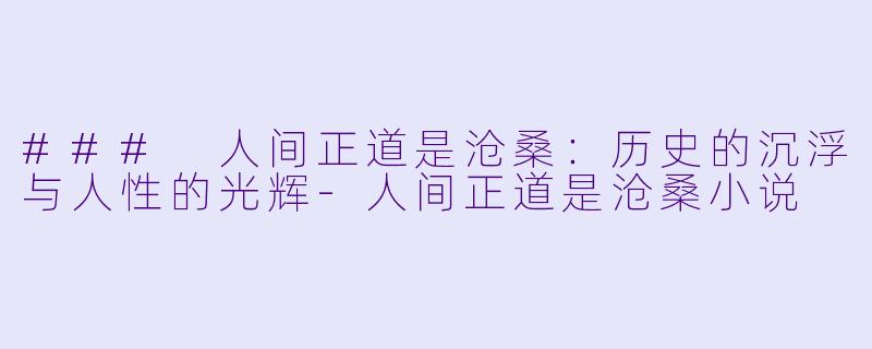### 人间正道是沧桑：历史的沉浮与人性的光辉-人间正道是沧桑小说