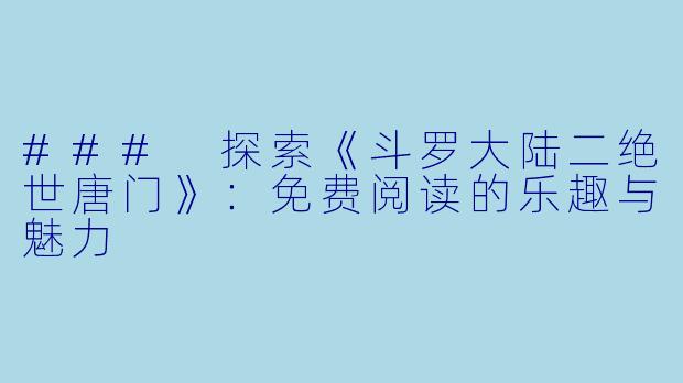 ### 探索《斗罗大陆二绝世唐门》：免费阅读的乐趣与魅力