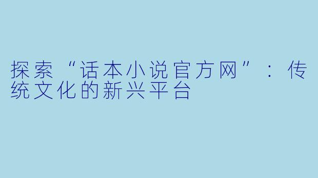 探索“话本小说官方网”：传统文化的新兴平台