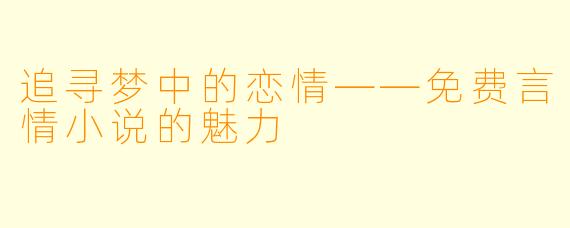 追寻梦中的恋情——免费言情小说的魅力