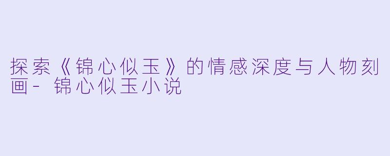 探索《锦心似玉》的情感深度与人物刻画