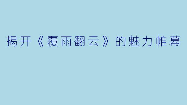 揭开《覆雨翻云》的魅力帷幕