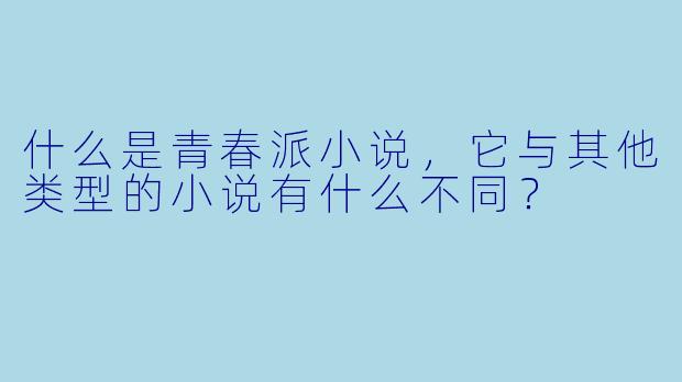 什么是青春派小说,它与其他类型的小说有什么不同?