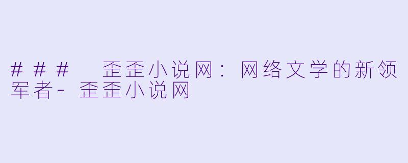 ### 歪歪小说网:网络文学的新领军者