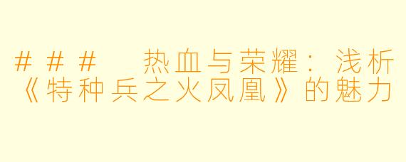 ### 热血与荣耀：浅析《特种兵之火凤凰》的魅力