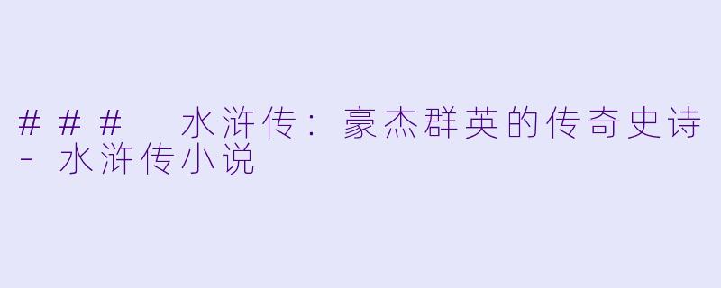 ### 水浒传:豪杰群英的传奇史诗