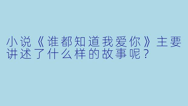 小说《谁都知道我爱你》主要讲述了什么样的故事呢?