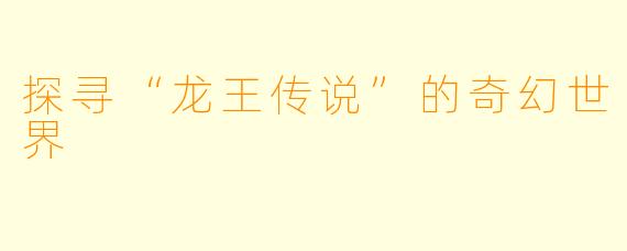 探寻“龙王传说”的奇幻世界