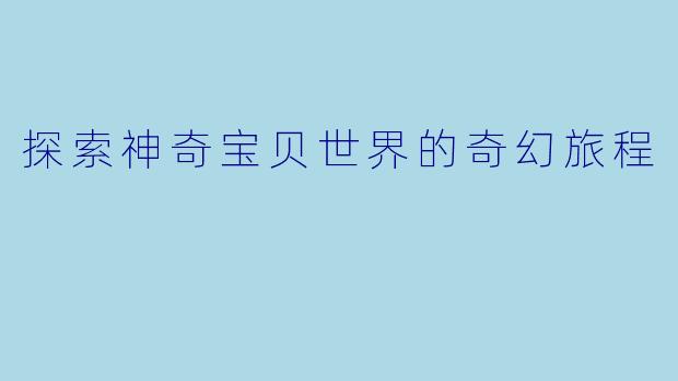 探索神奇宝贝世界的奇幻旅程