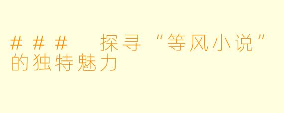### 探寻“等风小说”的独特魅力