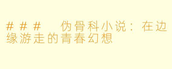 ### 伪骨科小说：在边缘游走的青春幻想