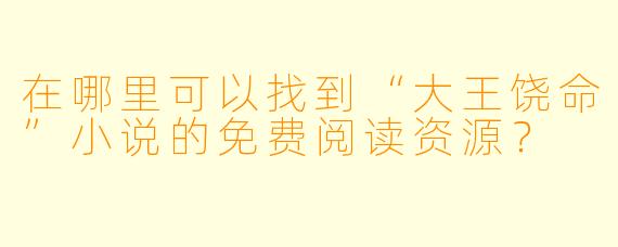 在哪里可以找到“大王饶命”小说的免费阅读资源?