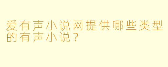 爱有声小说网提供哪些类型的有声小说?