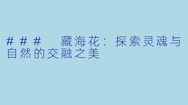 ### 藏海花：探索灵魂与自然的交融之美