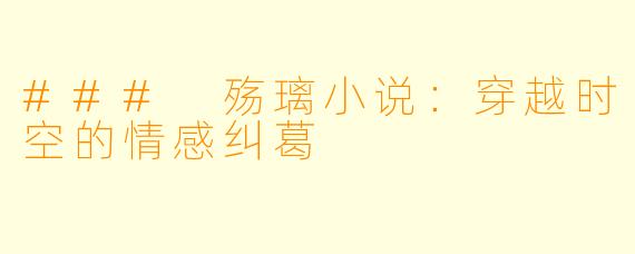 ### 殇璃小说：穿越时空的情感纠葛