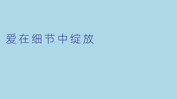 爱在细节中绽放