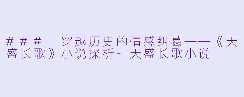 ### 穿越历史的情感纠葛——《天盛长歌》小说探析-天盛长歌小说