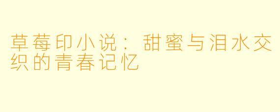草莓印小说：甜蜜与泪水交织的青春记忆