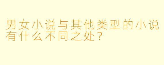 男女小说与其他类型的小说有什么不同之处?