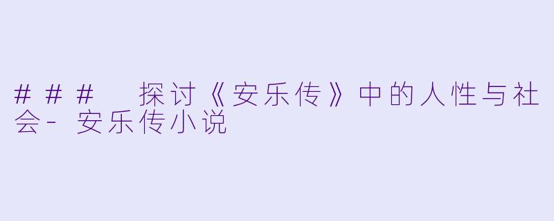 ### 探讨《安乐传》中的人性与社会