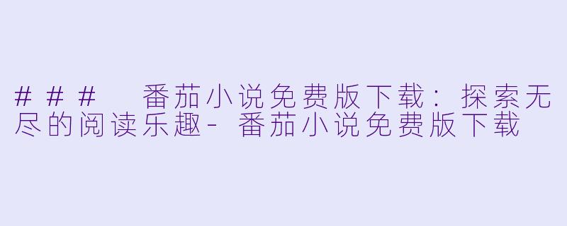 ### 番茄小说免费版下载:探索无尽的阅读乐趣