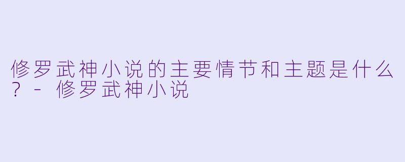 修罗武神小说的主要情节和主题是什么?