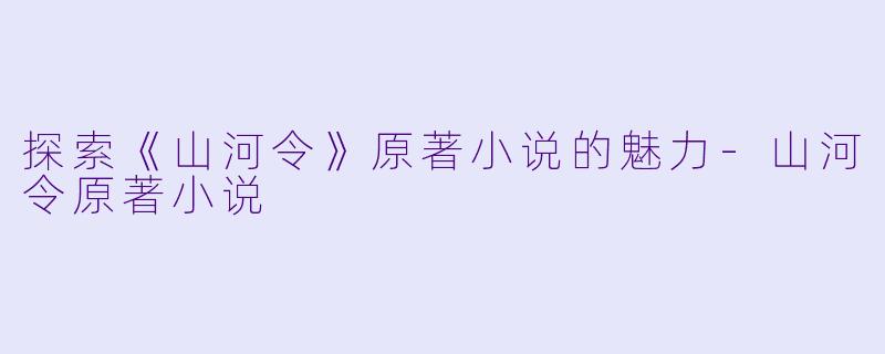 探索《山河令》原著小说的魅力