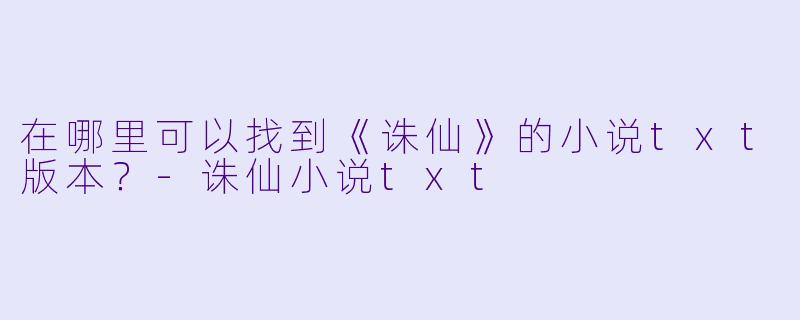 在哪里可以找到《诛仙》的小说txt版本？