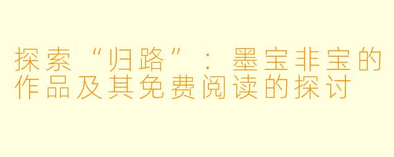 探索“归路”：墨宝非宝的作品及其免费阅读的探讨