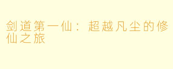 剑道第一仙：超越凡尘的修仙之旅
