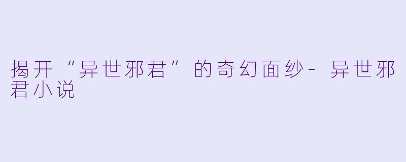 揭开“异世邪君”的奇幻面纱