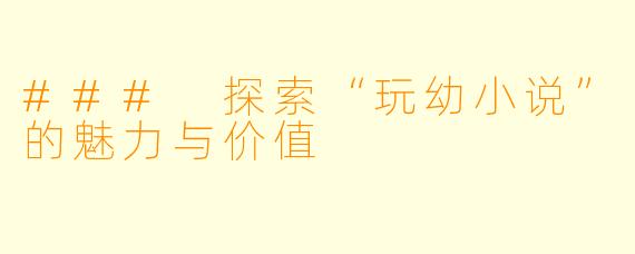 ### 探索“玩幼小说”的魅力与价值